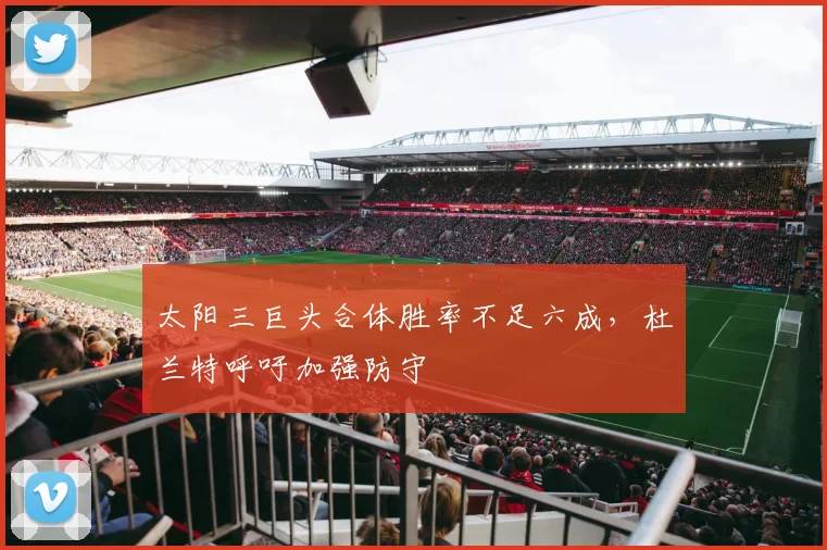 太阳三巨头合体胜率不足六成，杜兰特呼吁加强防守
