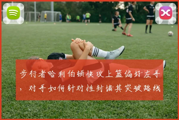 步行者哈利伯顿快攻上篮偏好左手，对手如何针对性封堵其突破路线？