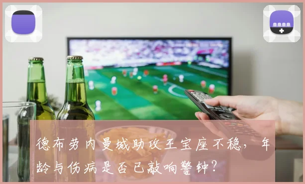 德布劳内曼城助攻王宝座不稳，年龄与伤病是否已敲响警钟？