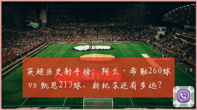 英超历史射手榜：阿兰·希勒260球 vs 凯恩213球，新纪录还有多远？