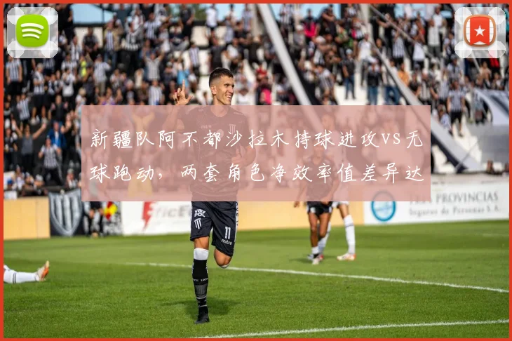 新疆队阿不都沙拉木持球进攻vs无球跑动，两套角色净效率值差异达7.5分